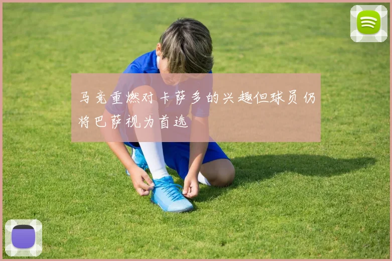 马竞重燃对卡萨多的兴趣但球员仍将巴萨视为首选