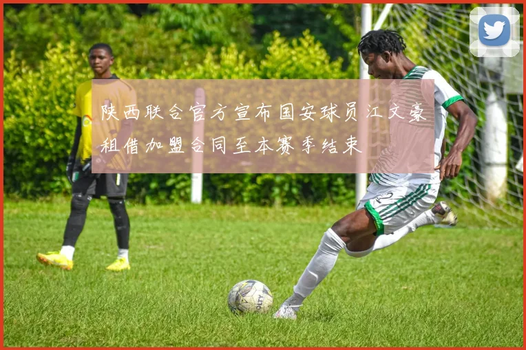 陕西联合官方宣布国安球员江文豪租借加盟合同至本赛季结束