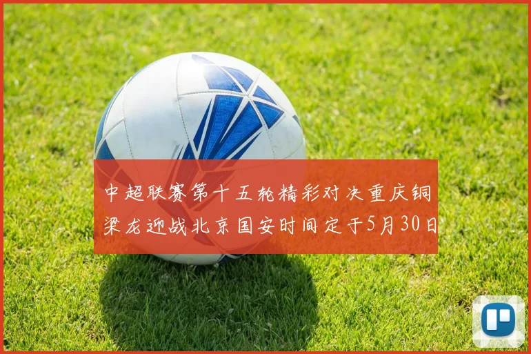 中超联赛第十五轮精彩对决重庆铜梁龙迎战北京国安时间定于5月30日20点