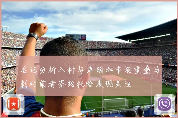 名记分析八村与库明加市场重叠马刺对前者签约托哈表现关注