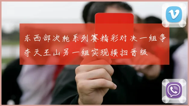 东西部次轮系列赛精彩对决一组争夺天王山另一组实现横扫晋级
