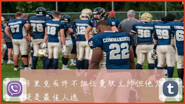 卡里克或许不担任曼联主帅但他无疑是最佳人选